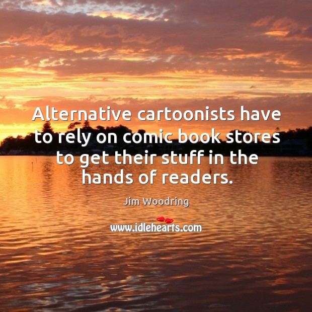 Alternative cartoonists have to rely on comic book stores to get their stuff in the hands of readers. Jim Woodring Picture Quote