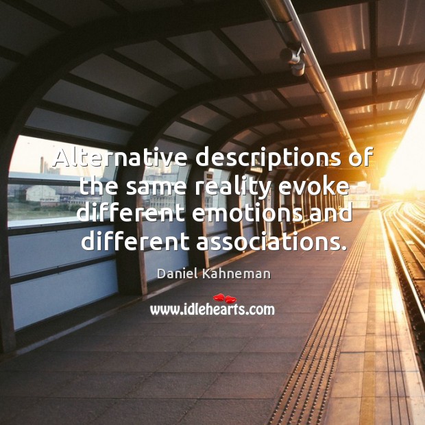 Alternative descriptions of the same reality evoke different emotions and different associations. Daniel Kahneman Picture Quote