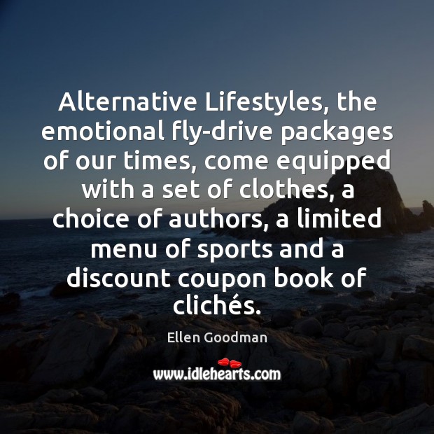 Alternative Lifestyles, the emotional fly-drive packages of our times, come equipped with Ellen Goodman Picture Quote
