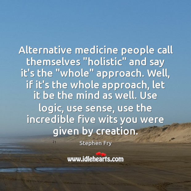 Alternative medicine people call themselves “holistic” and say it’s the “whole” approach. Stephen Fry Picture Quote