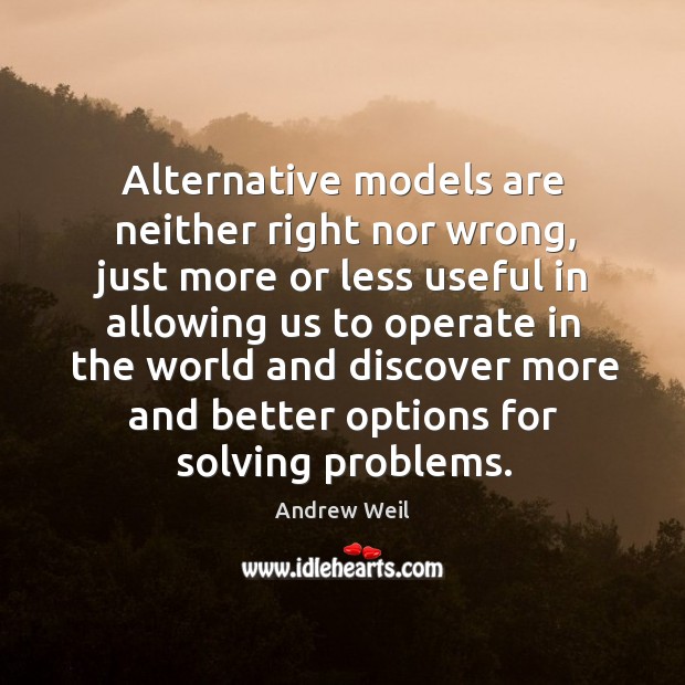 Alternative models are neither right nor wrong, just more or less useful Andrew Weil Picture Quote