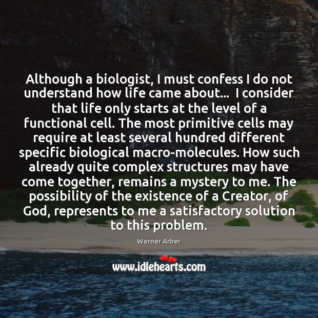 Although a biologist, I must confess I do not understand how life Werner Arber Picture Quote
