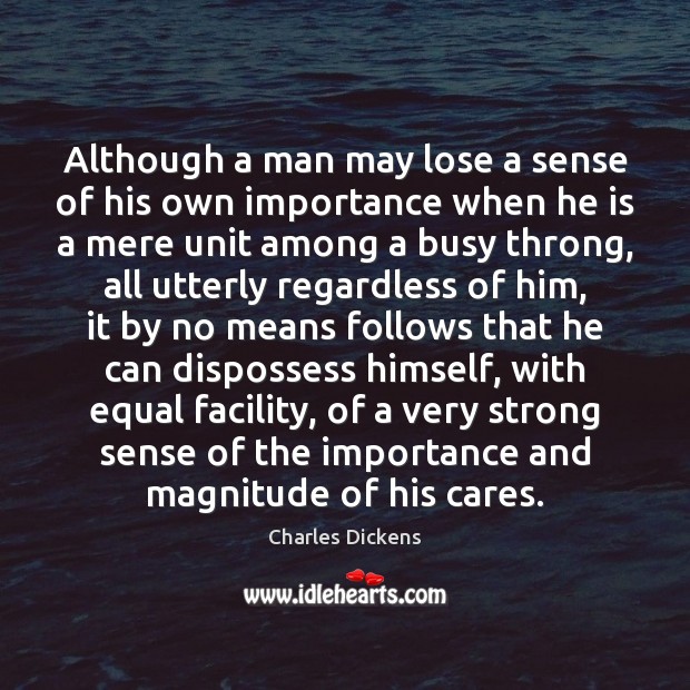 Although a man may lose a sense of his own importance when 