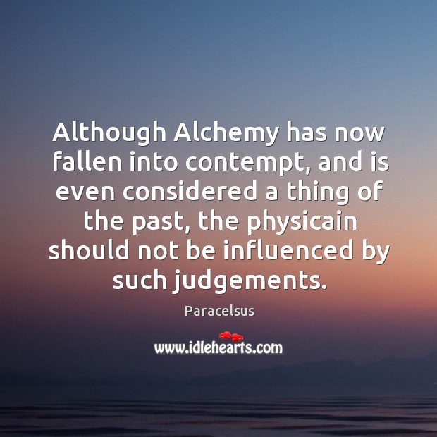 Although alchemy has now fallen into contempt, and is even considered a thing of the past Paracelsus Picture Quote