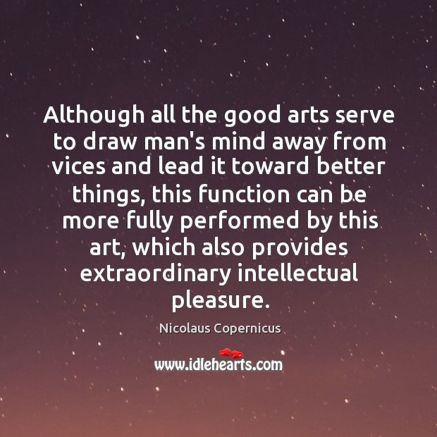 Although all the good arts serve to draw man’s mind away from Nicolaus Copernicus Picture Quote