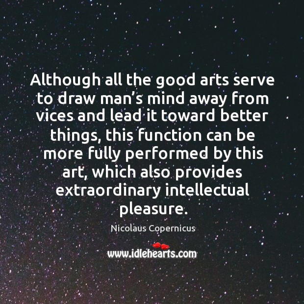 Although all the good arts serve to draw man’s mind away from vices and lead it toward better things Image