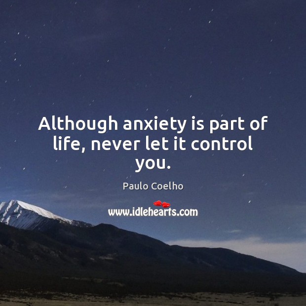 Although anxiety is part of life, never let it control you. Paulo Coelho Picture Quote