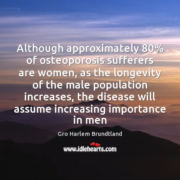 Although approximately 80% of osteoporosis sufferers are women, as the longevity of the Gro Harlem Brundtland Picture Quote