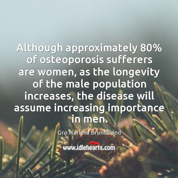 Although approximately 80% of osteoporosis sufferers are women Gro Harlem Brundtland Picture Quote