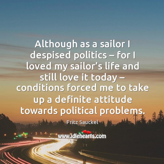 Although as a sailor I despised politics – for I loved my sailor’s Image
