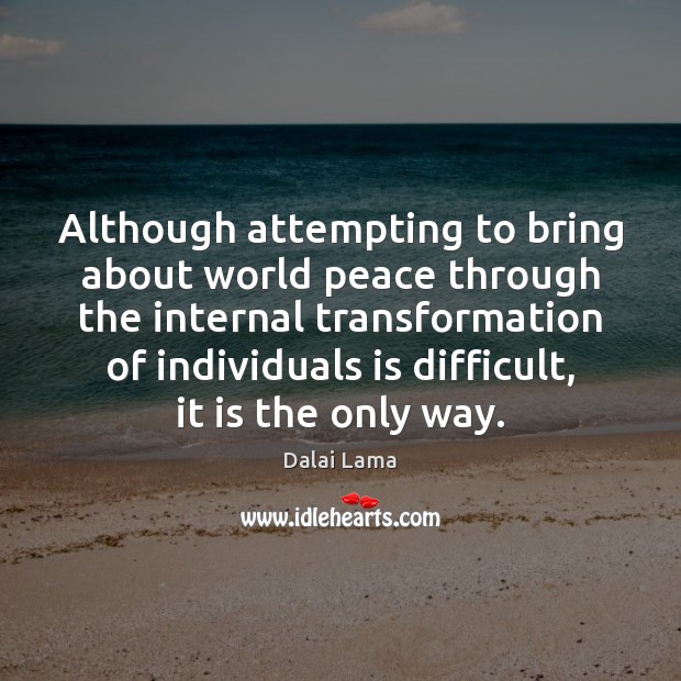 Although attempting to bring about world peace through the internal transformation of Dalai Lama Picture Quote