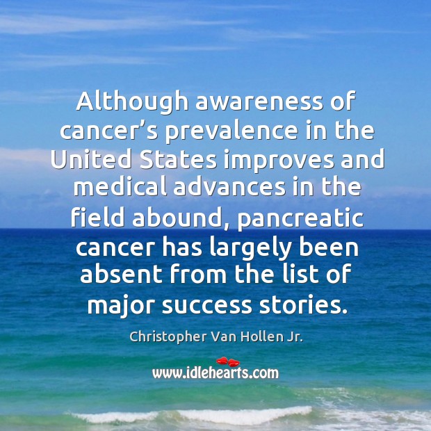 Although awareness of cancer’s prevalence in the united states improves and medical advances in the field abound Christopher Van Hollen Jr. Picture Quote