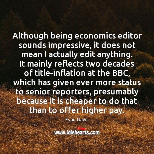 Although being economics editor sounds impressive, it does not mean I actually Evan Davis Picture Quote