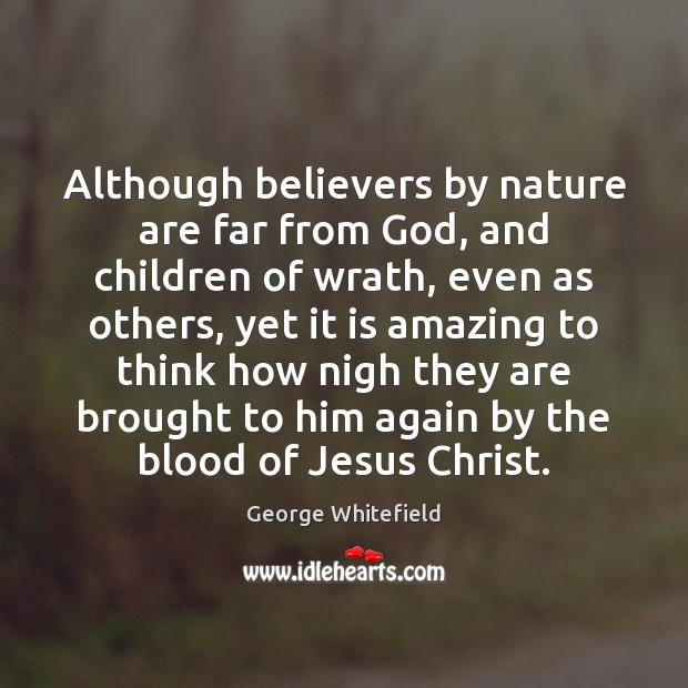Although believers by nature are far from God, and children of wrath, George Whitefield Picture Quote