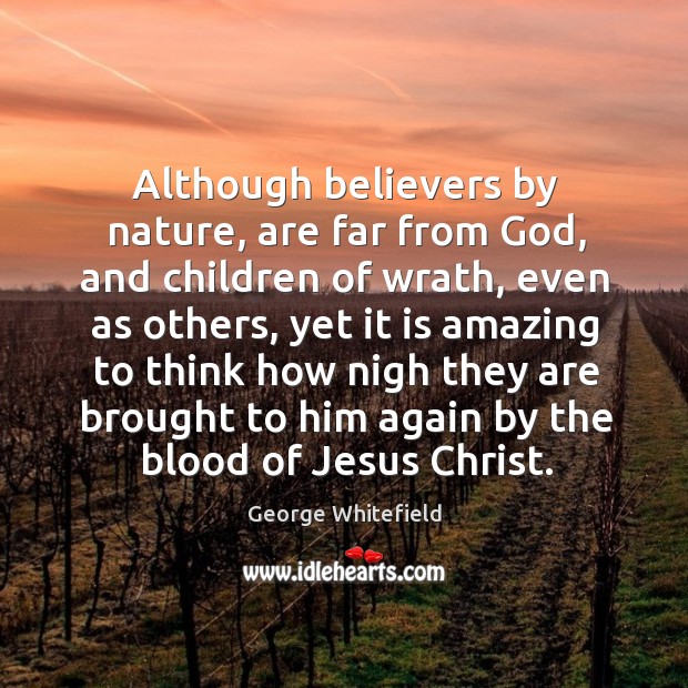 Although believers by nature, are far from God, and children of wrath George Whitefield Picture Quote