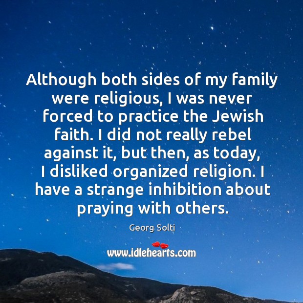 Although both sides of my family were religious, I was never forced to practice the jewish faith. Practice Quotes Image