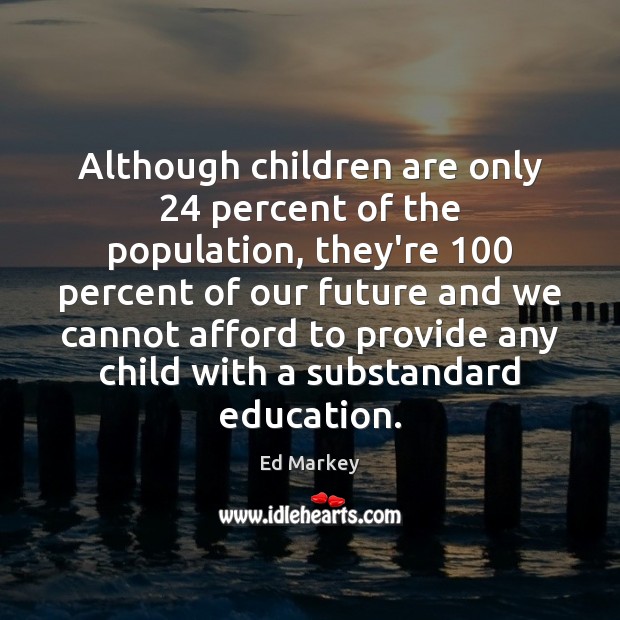 Although children are only 24 percent of the population, they’re 100 percent of our Children Quotes Image