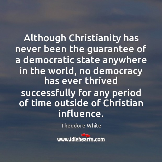 Although Christianity has never been the guarantee of a democratic state anywhere Theodore White Picture Quote