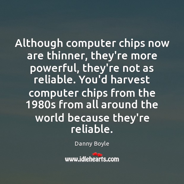 Although computer chips now are thinner, they’re more powerful, they’re not as Danny Boyle Picture Quote