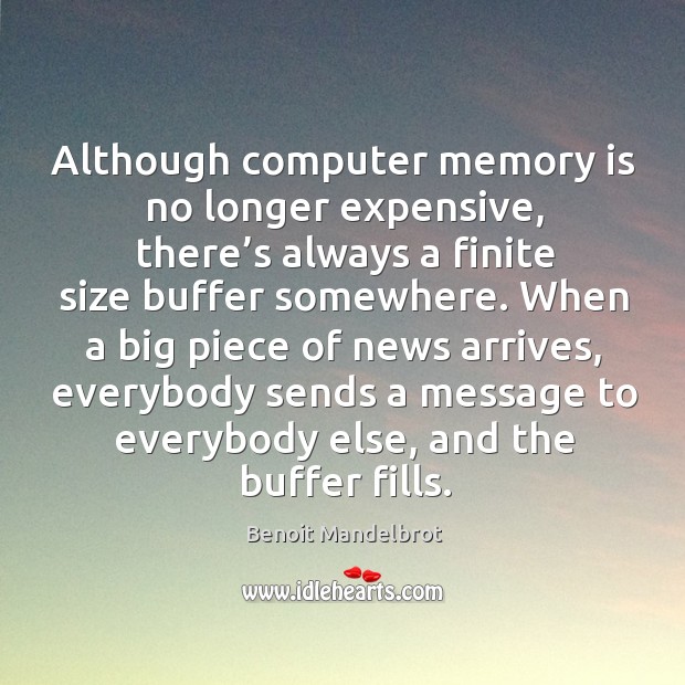 Although computer memory is no longer expensive, there’s always a finite size buffer somewhere. Benoit Mandelbrot Picture Quote
