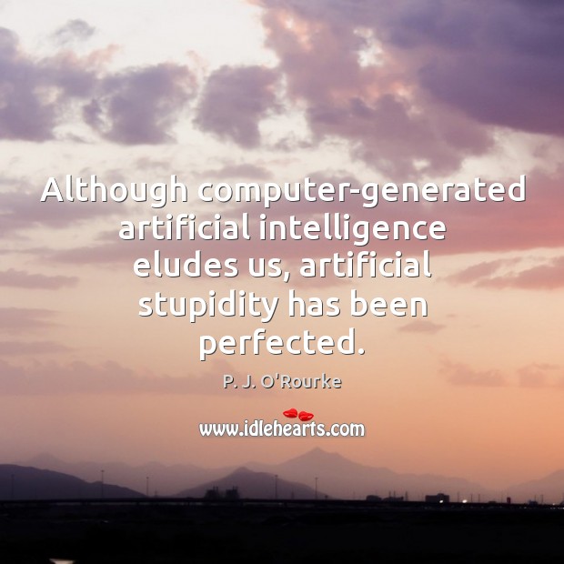 Although computer-generated artificial intelligence eludes us, artificial stupidity has been perfected. P. J. O’Rourke Picture Quote