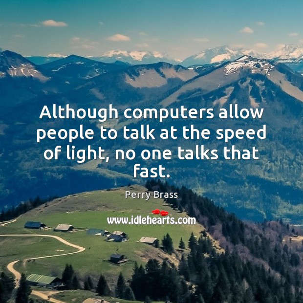 Although computers allow people to talk at the speed of light, no one talks that fast. Perry Brass Picture Quote