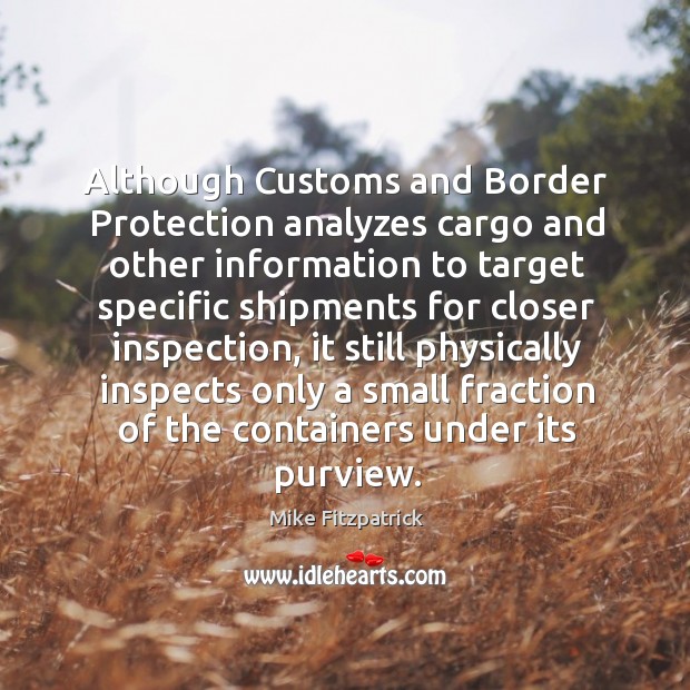 Although customs and border protection analyzes cargo and other information to target Mike Fitzpatrick Picture Quote