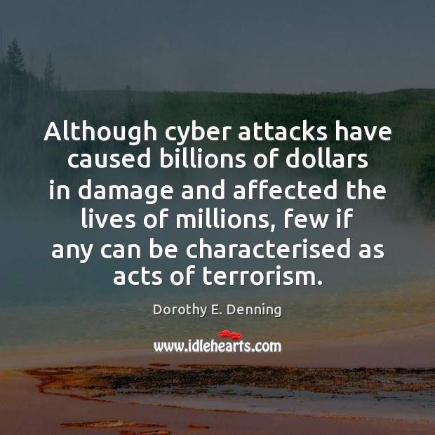 Although cyber attacks have caused billions of dollars in damage and affected Dorothy E. Denning Picture Quote