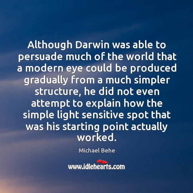 Although darwin was able to persuade much of the world that a modern eye could be Michael Behe Picture Quote