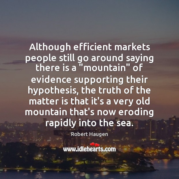 Although efficient markets people still go around saying there is a “mountain” Robert Haugen Picture Quote