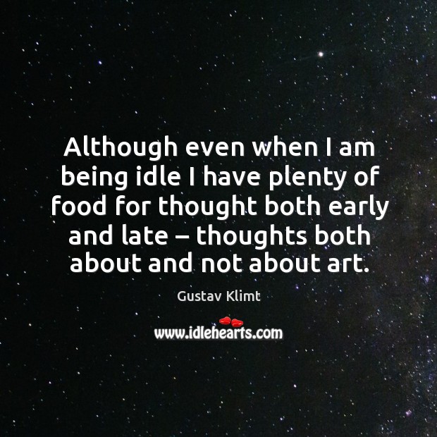 Although even when I am being idle I have plenty of food for thought both early and late Gustav Klimt Picture Quote