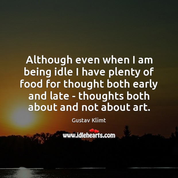 Although even when I am being idle I have plenty of food Gustav Klimt Picture Quote