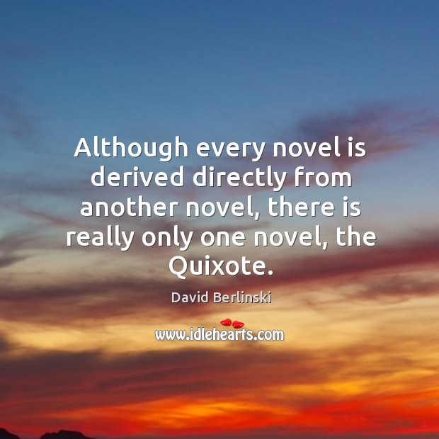Although every novel is derived directly from another novel, there is really David Berlinski Picture Quote