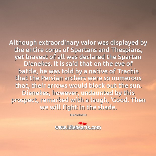 Although extraordinary valor was displayed by the entire corps of Spartans and Herodotus Picture Quote
