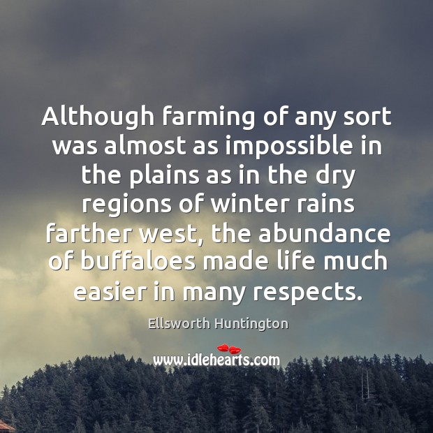 Although farming of any sort was almost as impossible in the plains as in the dry regions of winter rains farther west Ellsworth Huntington Picture Quote