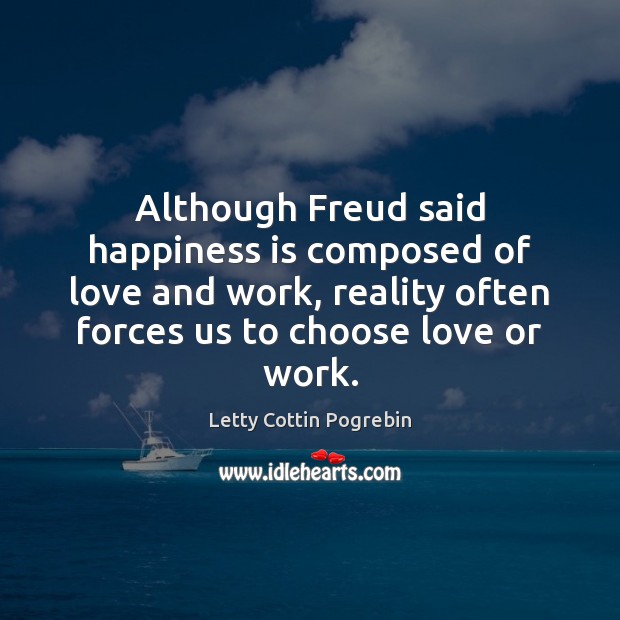 Although Freud said happiness is composed of love and work, reality often Letty Cottin Pogrebin Picture Quote