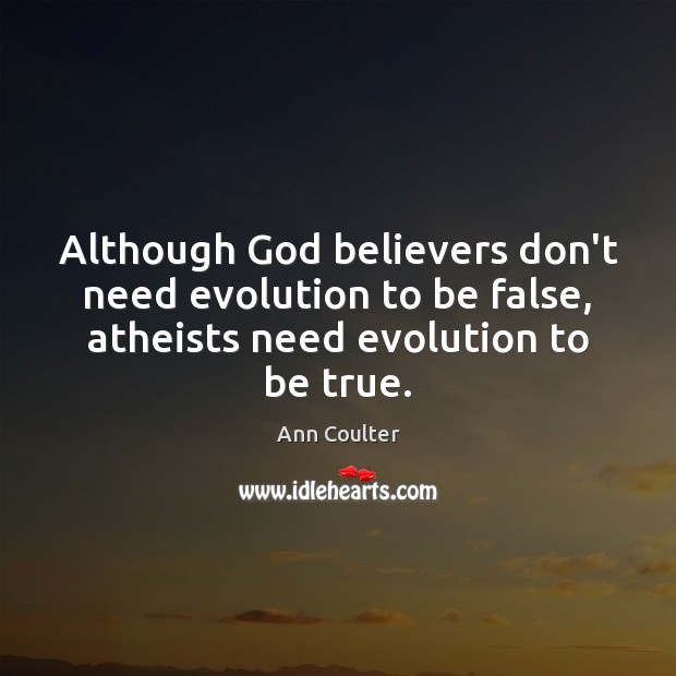 Although God believers don’t need evolution to be false, atheists need evolution Ann Coulter Picture Quote