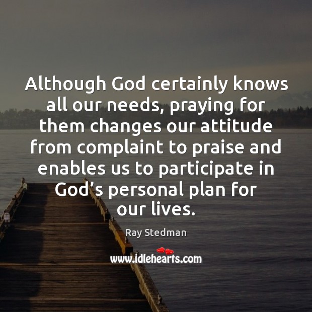 Although God certainly knows all our needs, praying for them changes our Ray Stedman Picture Quote