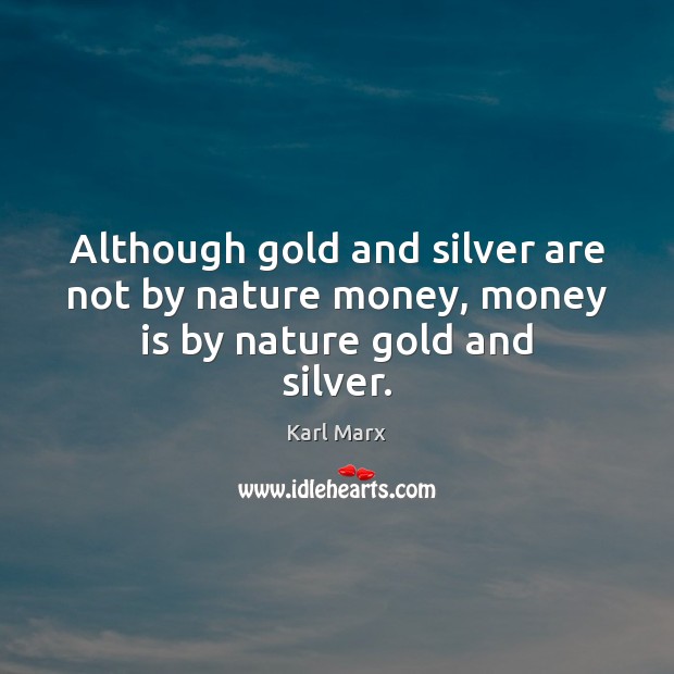 Although gold and silver are not by nature money, money is by nature gold and silver. Karl Marx Picture Quote