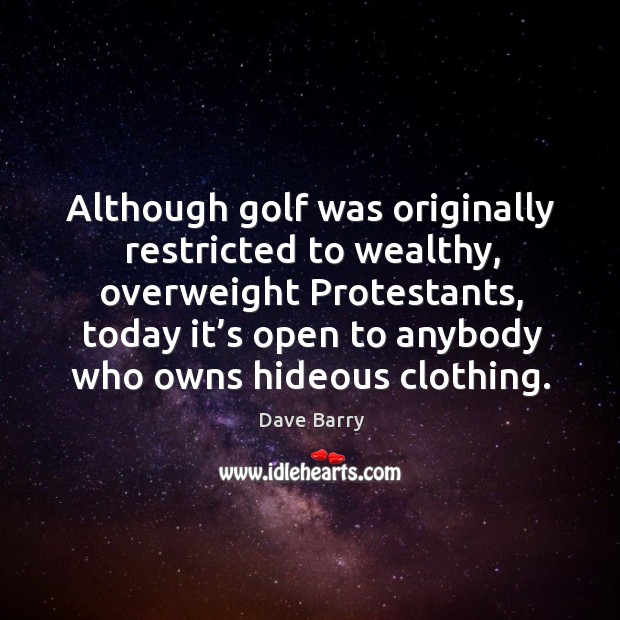 Although golf was originally restricted to wealthy, overweight protestants Dave Barry Picture Quote