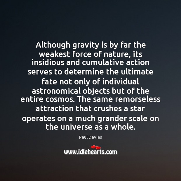 Although gravity is by far the weakest force of nature, its insidious Paul Davies Picture Quote