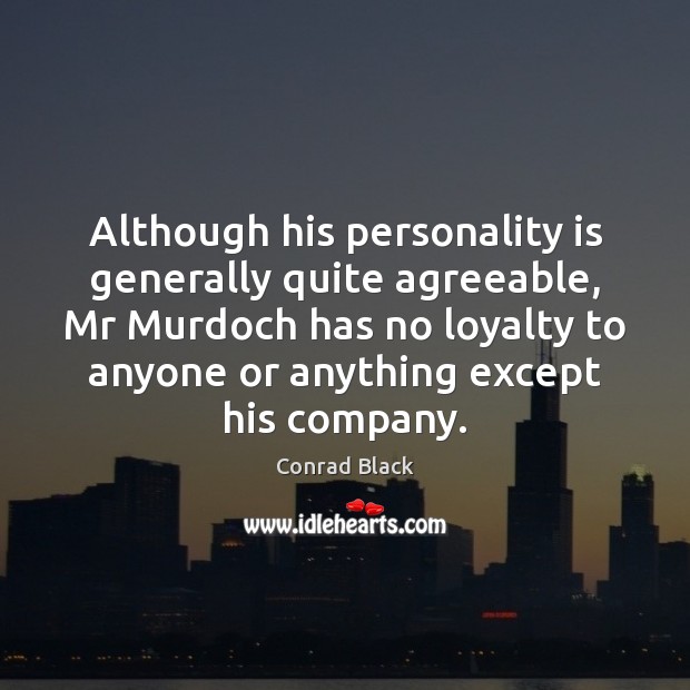 Although his personality is generally quite agreeable, Mr Murdoch has no loyalty Conrad Black Picture Quote