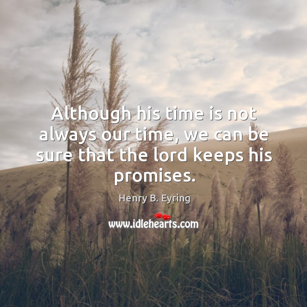 Although his time is not always our time, we can be sure that the lord keeps his promises. Henry B. Eyring Picture Quote