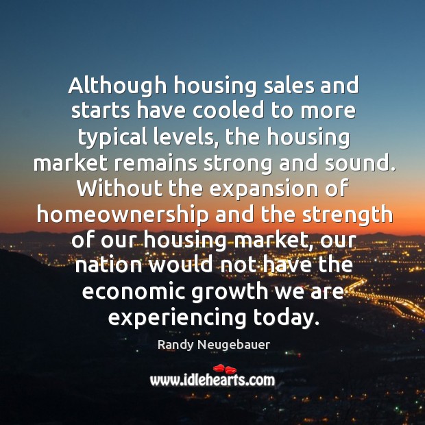 Although housing sales and starts have cooled to more typical levels Randy Neugebauer Picture Quote