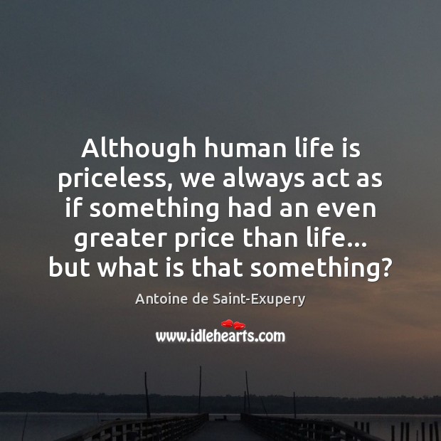 Although human life is priceless, we always act as if something had Antoine de Saint-Exupery Picture Quote