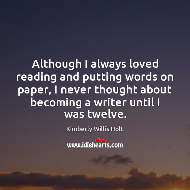 Although I always loved reading and putting words on paper, I never Kimberly Willis Holt Picture Quote