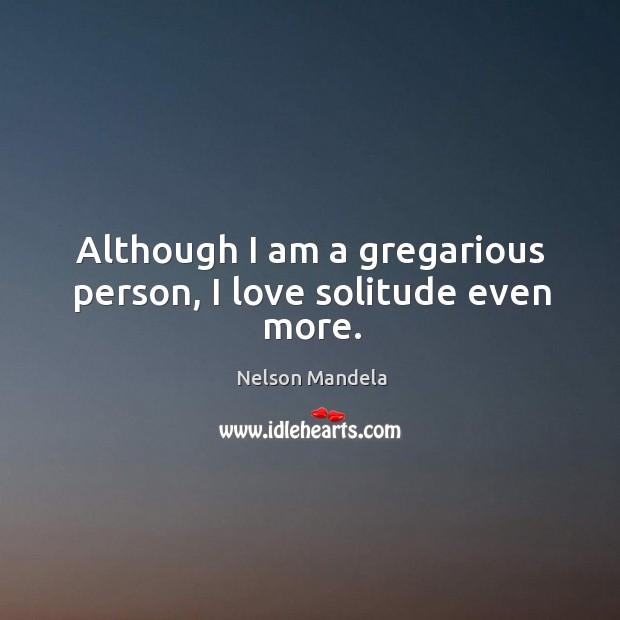 Although I am a gregarious person, I love solitude even more. Nelson Mandela Picture Quote