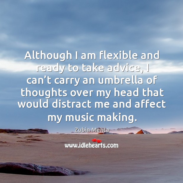 Although I am flexible and ready to take advice, I can’t carry an umbrella of thoughts over Zubin Mehta Picture Quote