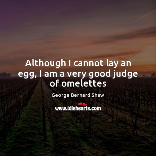 Although I cannot lay an egg, I am a very good judge of omelettes George Bernard Shaw Picture Quote