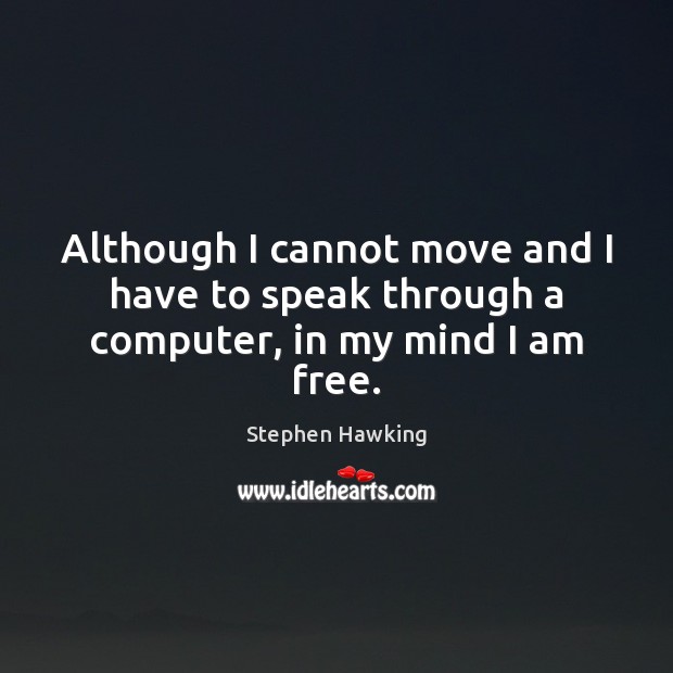 Although I cannot move and I have to speak through a computer, in my mind I am free. Stephen Hawking Picture Quote